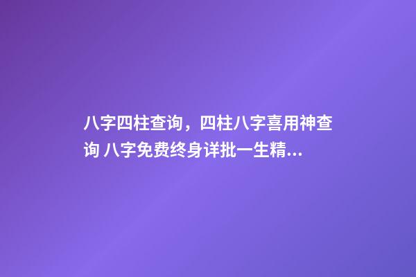 八字四柱查询，四柱八字喜用神查询 八字免费终身详批一生精准，解读命盘（详解）-第1张-观点-玄机派
